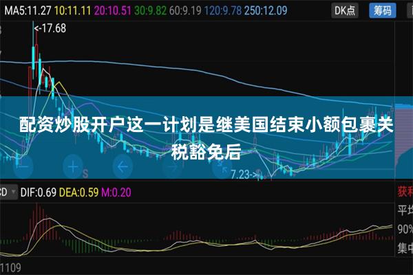 配资炒股开户  这一计划是继美国结束小额包裹关税豁免后