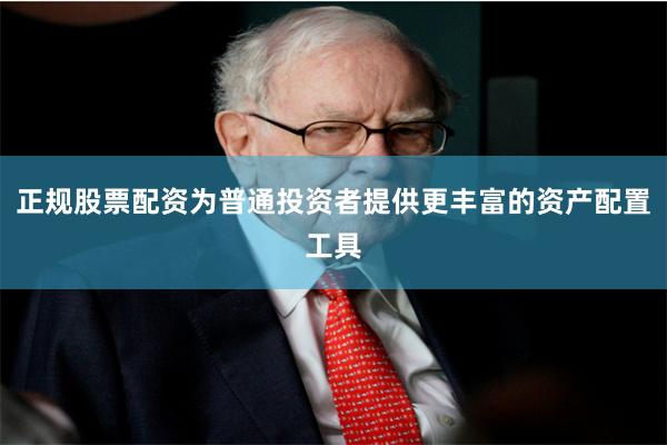 正规股票配资为普通投资者提供更丰富的资产配置工具