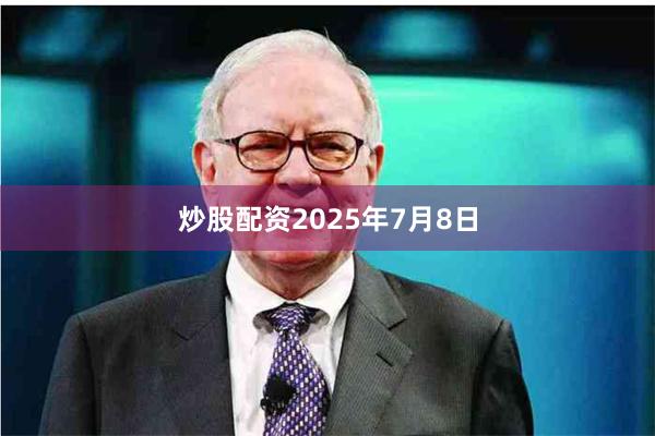炒股配资 2025年7月8日