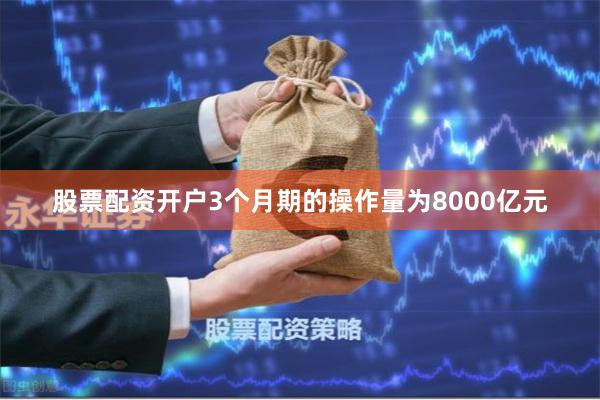 股票配资开户3个月期的操作量为8000亿元