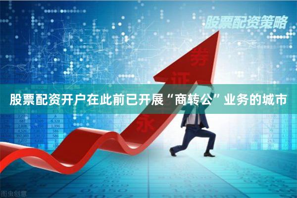 股票配资开户　　在此前已开展“商转公”业务的城市