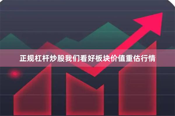 正规杠杆炒股我们看好板块价值重估行情