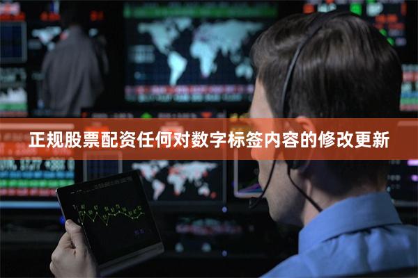 正规股票配资任何对数字标签内容的修改更新