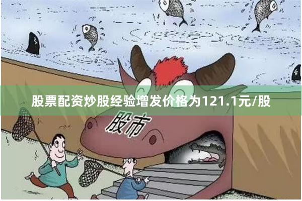 股票配资炒股经验增发价格为121.1元/股