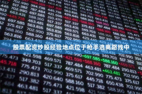 股票配资炒股经验地点位于枪手逃离路线中