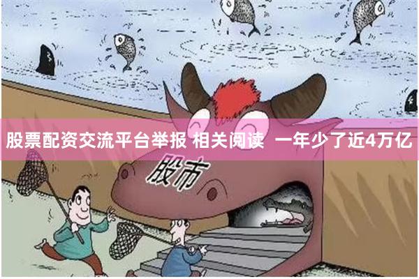 股票配资交流平台举报 相关阅读 一年少了近4万亿