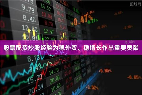 股票配资炒股经验为稳外贸、稳增长作出重要贡献