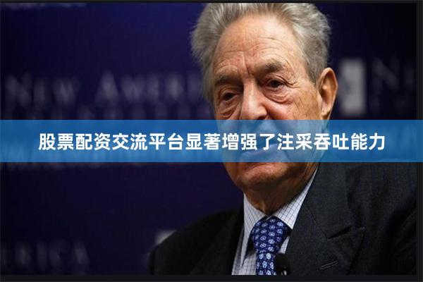 股票配资交流平台显著增强了注采吞吐能力