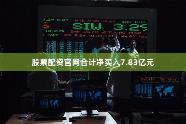 股票配资官网合计净买入7.83亿元