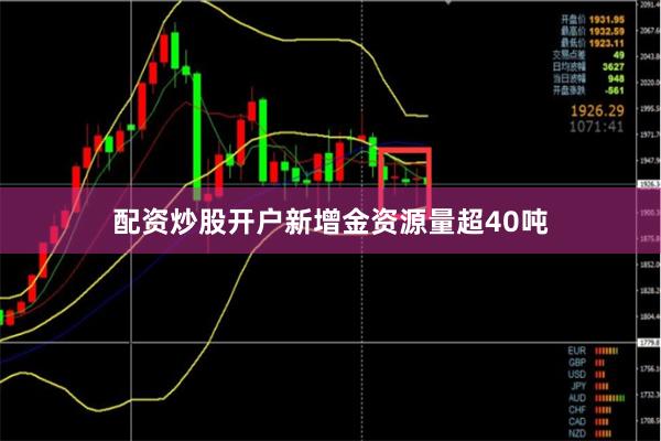 配资炒股开户新增金资源量超40吨