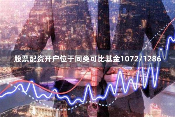 股票配资开户位于同类可比基金1072/1286