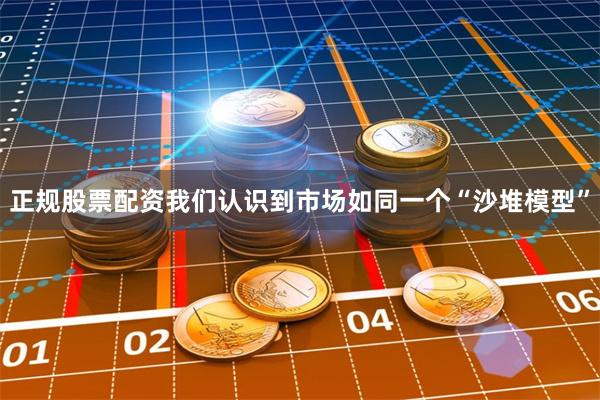 正规股票配资我们认识到市场如同一个“沙堆模型”