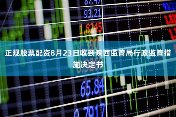 正规股票配资8月23日收到陕西监管局行政监管措施决定书