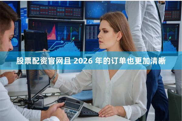 股票配资官网且 2026 年的订单也更加清晰