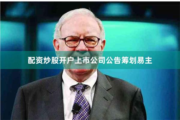 配资炒股开户上市公司公告筹划易主