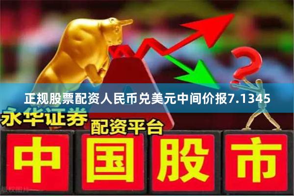 正规股票配资人民币兑美元中间价报7.1345