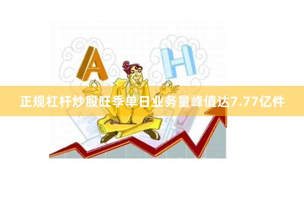 正规杠杆炒股旺季单日业务量峰值达7.77亿件